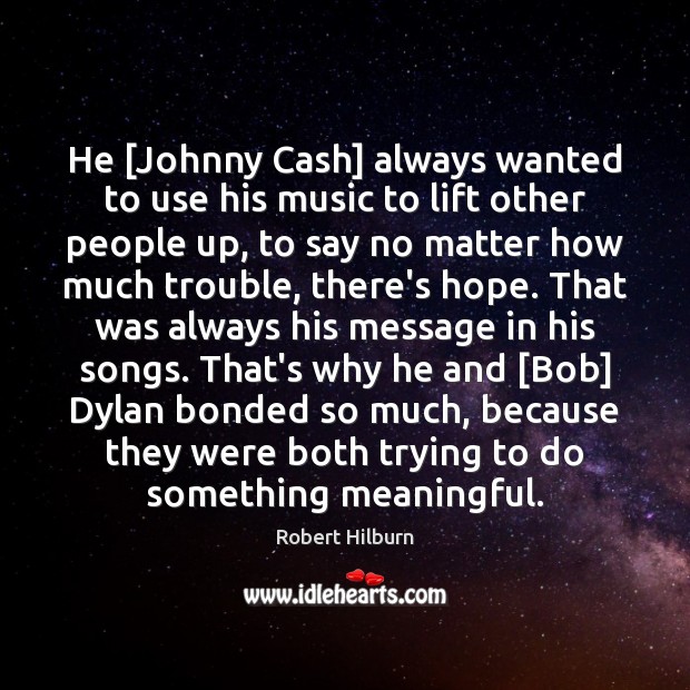 He [Johnny Cash] always wanted to use his music to lift other Image