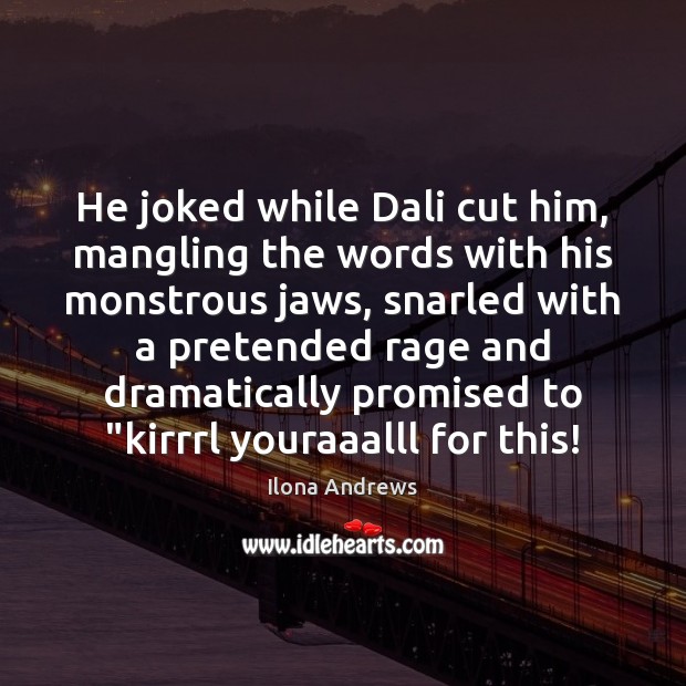 He joked while Dali cut him, mangling the words with his monstrous Image