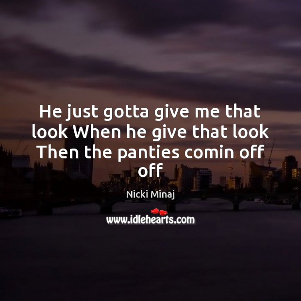 He just gotta give me that look When he give that look Then the panties comin off off Nicki Minaj Picture Quote