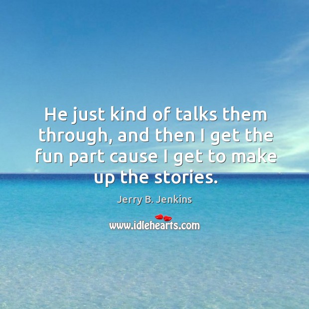 He just kind of talks them through, and then I get the fun part cause I get to make up the stories. Jerry B. Jenkins Picture Quote