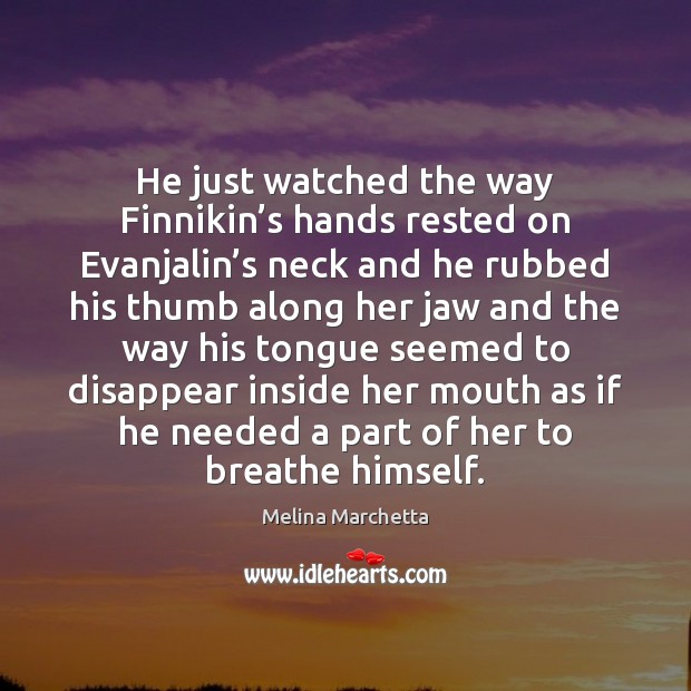 He just watched the way Finnikin’s hands rested on Evanjalin’s Melina Marchetta Picture Quote