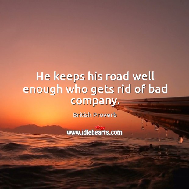 He keeps his road well enough who gets rid of bad company. Image