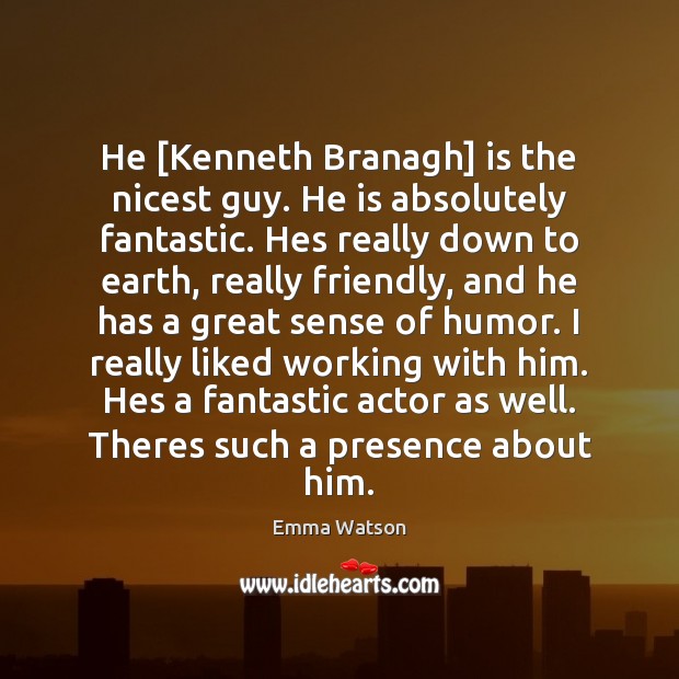 He [Kenneth Branagh] is the nicest guy. He is absolutely fantastic. Hes Emma Watson Picture Quote