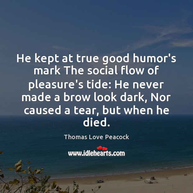 He kept at true good humor’s mark The social flow of pleasure’s Thomas Love Peacock Picture Quote