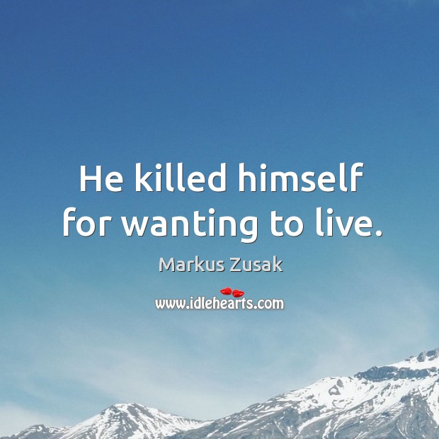 He killed himself for wanting to live. Image