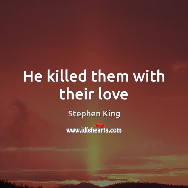 He killed them with their love Image