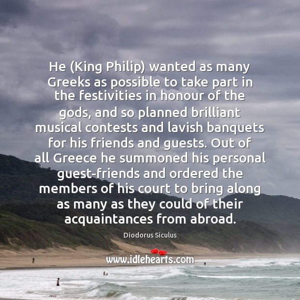 He (King Philip) wanted as many Greeks as possible to take part Diodorus Siculus Picture Quote