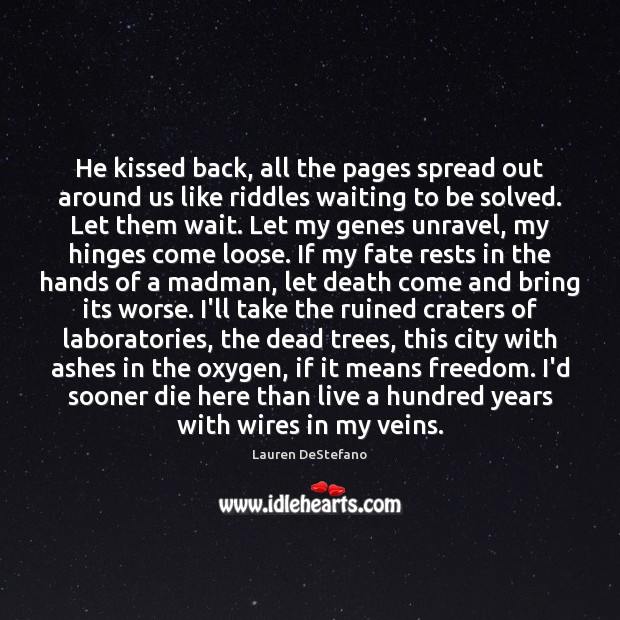 He kissed back, all the pages spread out around us like riddles Lauren DeStefano Picture Quote