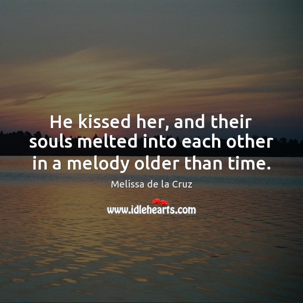 He kissed her, and their souls melted into each other in a melody older than time. Melissa de la Cruz Picture Quote