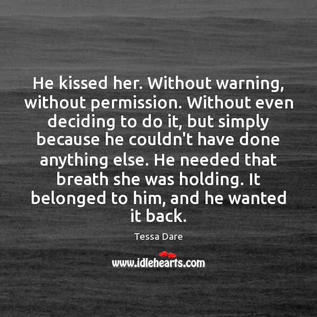 He kissed her. Without warning, without permission. Without even deciding to do Tessa Dare Picture Quote