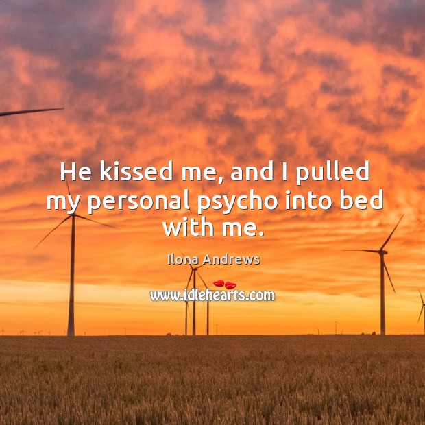 He kissed me, and I pulled my personal psycho into bed with me. Image