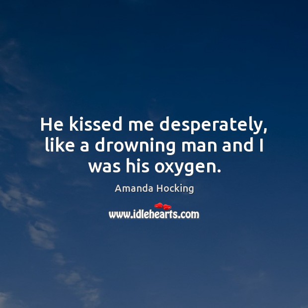 He kissed me desperately, like a drowning man and I was his oxygen. Amanda Hocking Picture Quote