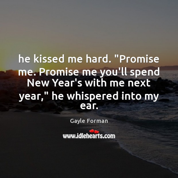 He kissed me hard. “Promise me. Promise me you’ll spend New Year’s Gayle Forman Picture Quote