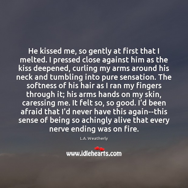 He kissed me, so gently at first that I melted. I pressed L.A. Weatherly Picture Quote
