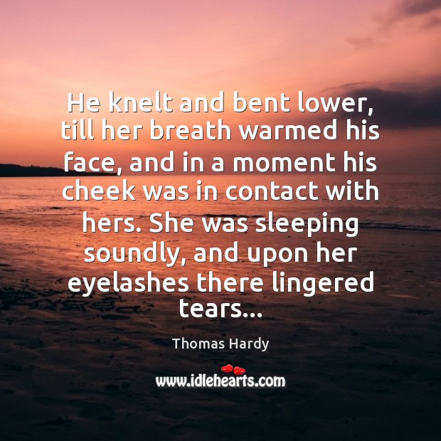 He knelt and bent lower, till her breath warmed his face, and Thomas Hardy Picture Quote