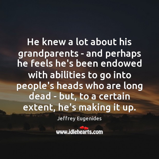 He knew a lot about his grandparents – and perhaps he feels Jeffrey Eugenides Picture Quote