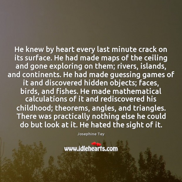 He knew by heart every last minute crack on its surface. He Josephine Tey Picture Quote