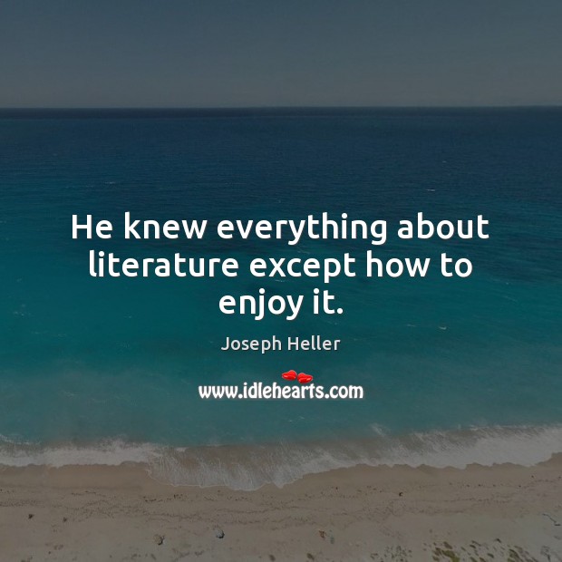 He knew everything about literature except how to enjoy it. Image