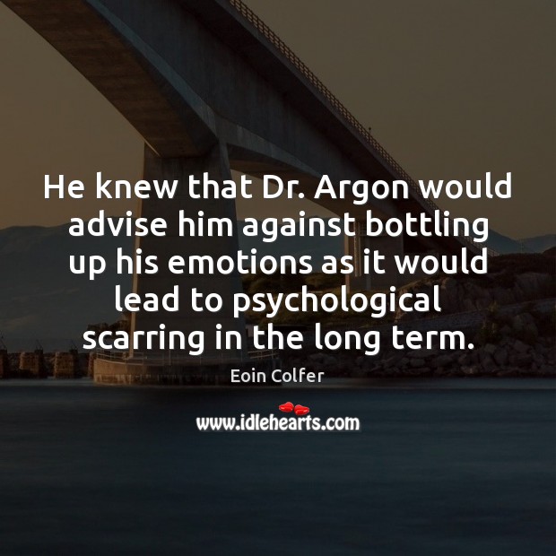 He knew that Dr. Argon would advise him against bottling up his 