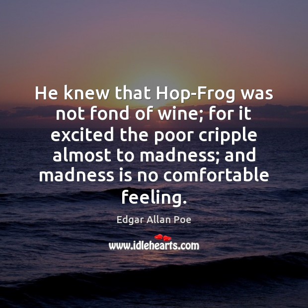 He knew that Hop-Frog was not fond of wine; for it excited Edgar Allan Poe Picture Quote
