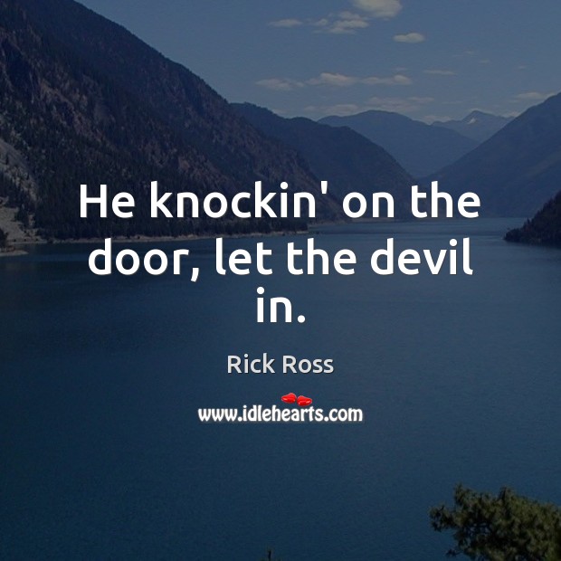 He knockin’ on the door, let the devil in. Rick Ross Picture Quote