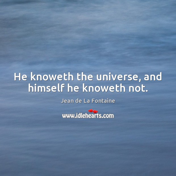 He knoweth the universe, and himself he knoweth not. Jean de La Fontaine Picture Quote