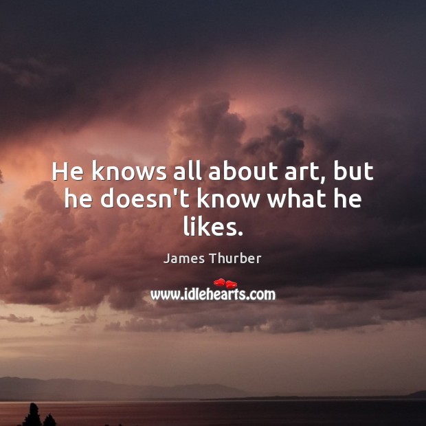 He knows all about art, but he doesn’t know what he likes. James Thurber Picture Quote