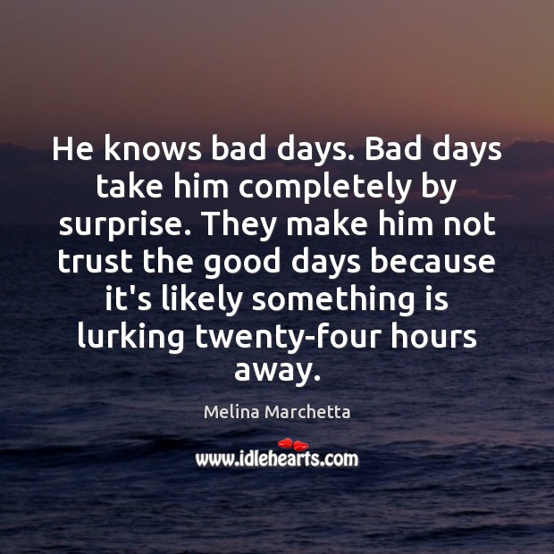 He knows bad days. Bad days take him completely by surprise. They Image