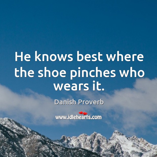 He knows best where the shoe pinches who wears it. Danish Proverbs Image