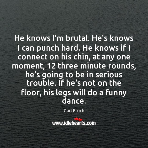 He knows I’m brutal. He’s knows I can punch hard. He knows Carl Froch Picture Quote