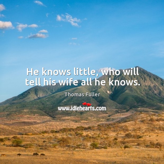 He knows little, who will tell his wife all he knows. Thomas Fuller Picture Quote