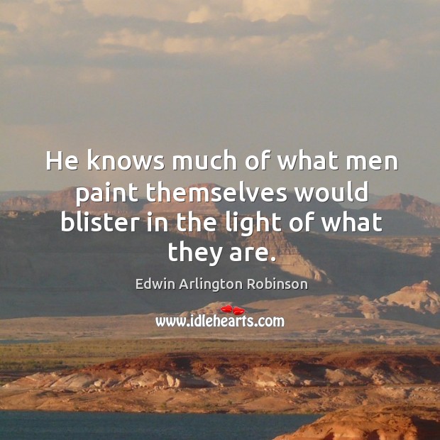 He knows much of what men paint themselves would blister in the light of what they are. Edwin Arlington Robinson Picture Quote