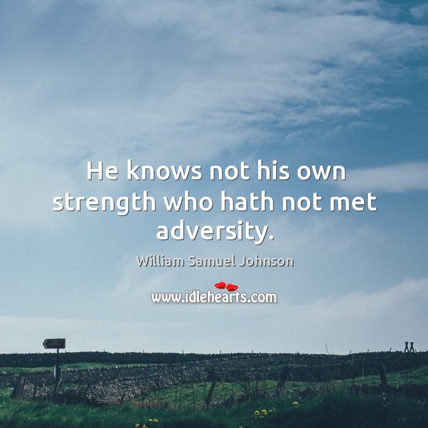 He knows not his own strength who hath not met adversity. William Samuel Johnson Picture Quote