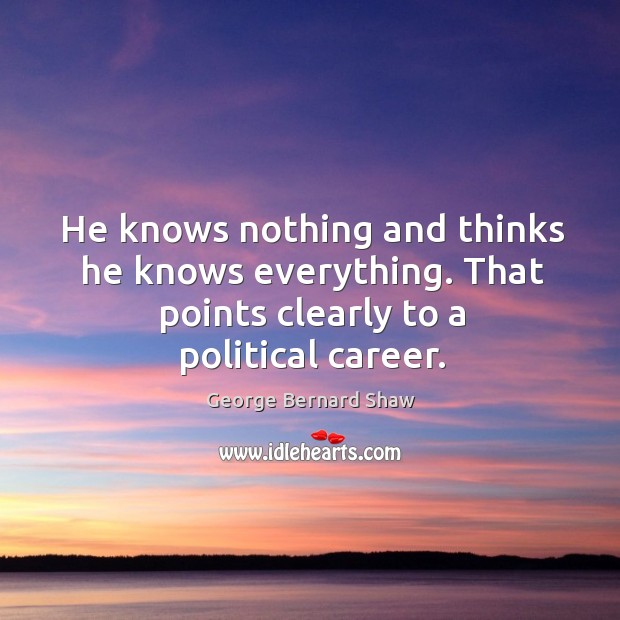 He knows nothing and thinks he knows everything. That points clearly to a political career. Image