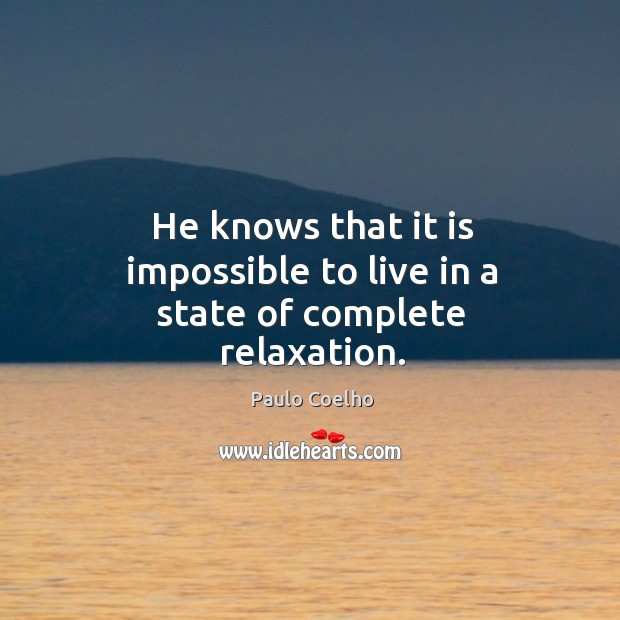 He knows that it is impossible to live in a state of complete relaxation. Paulo Coelho Picture Quote