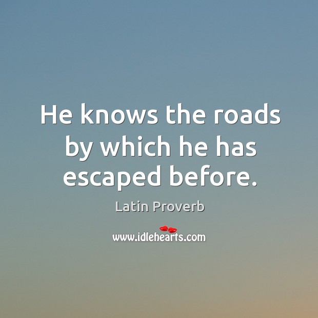 He knows the roads by which he has escaped before. Image