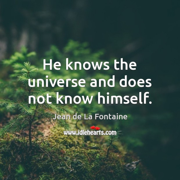 He knows the universe and does not know himself. Image