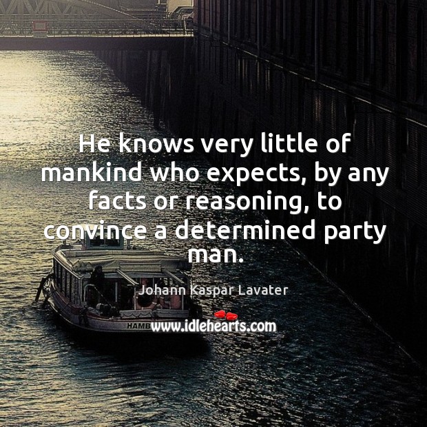 He knows very little of mankind who expects, by any facts or Image