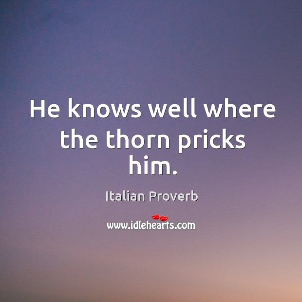 He knows well where the thorn pricks him. Image