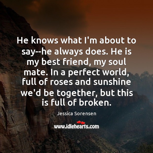 He knows what I’m about to say–he always does. He is my Jessica Sorensen Picture Quote