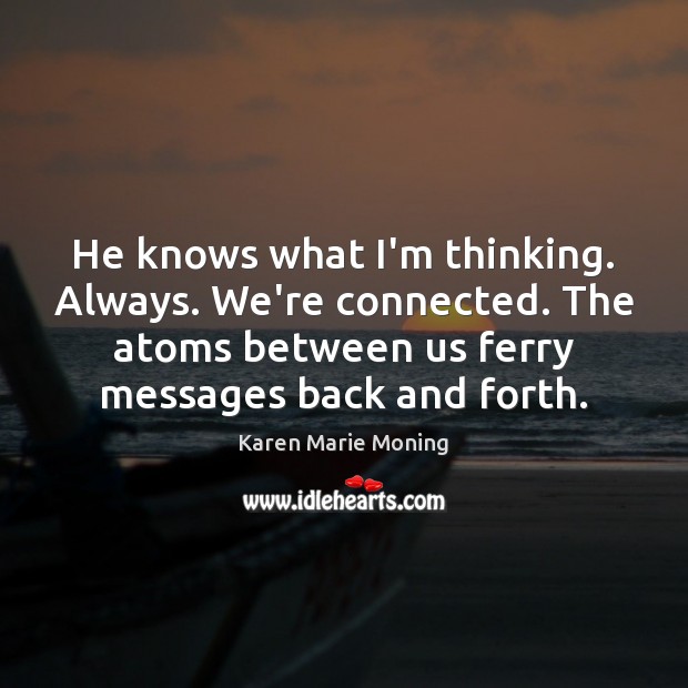 He knows what I’m thinking. Always. We’re connected. The atoms between us Karen Marie Moning Picture Quote