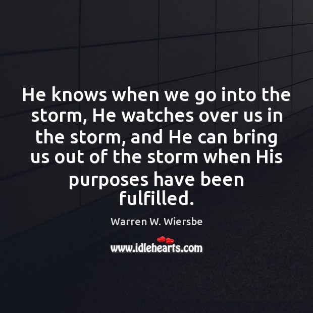 He knows when we go into the storm, He watches over us Warren W. Wiersbe Picture Quote