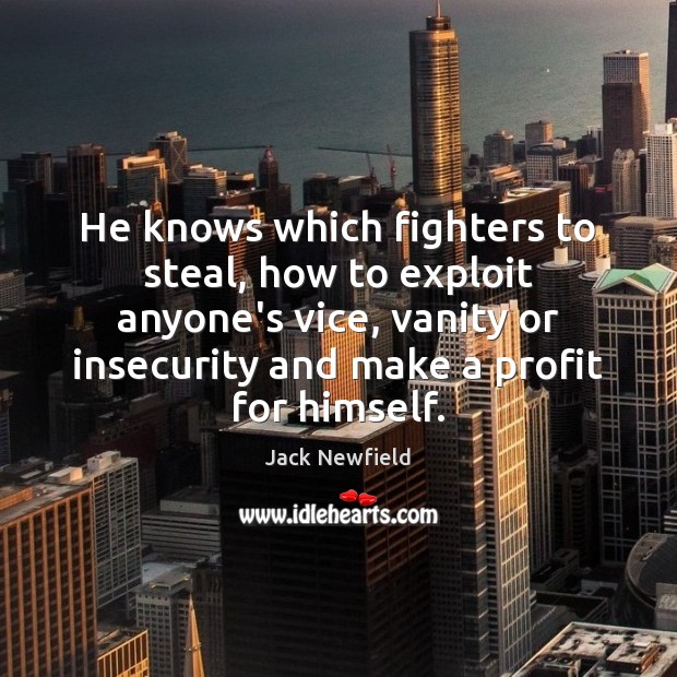 He knows which fighters to steal, how to exploit anyone’s vice, vanity 