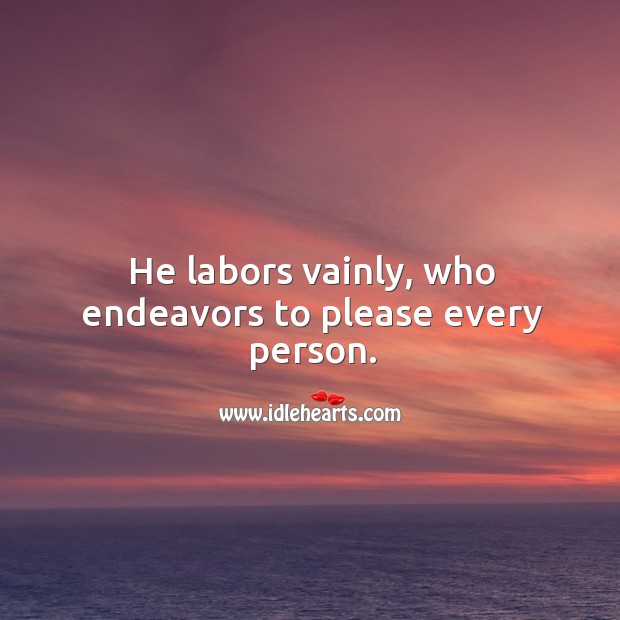 He labors vainly, who endeavors to please every person. Image
