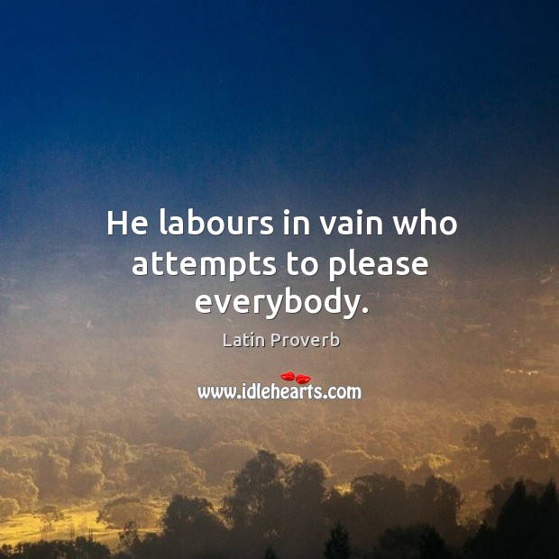 He labours in vain who attempts to please everybody. Image