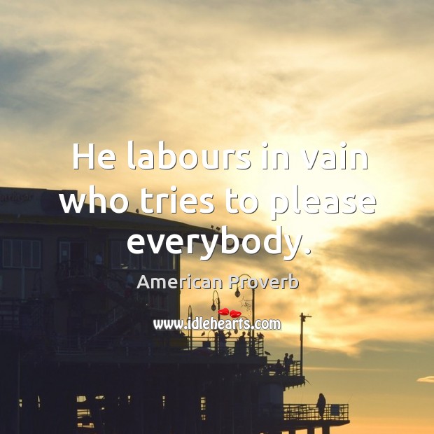 He labours in vain who tries to please everybody. American Proverbs Image