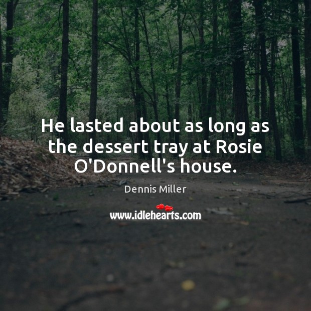 He lasted about as long as the dessert tray at Rosie O’Donnell’s house. Dennis Miller Picture Quote