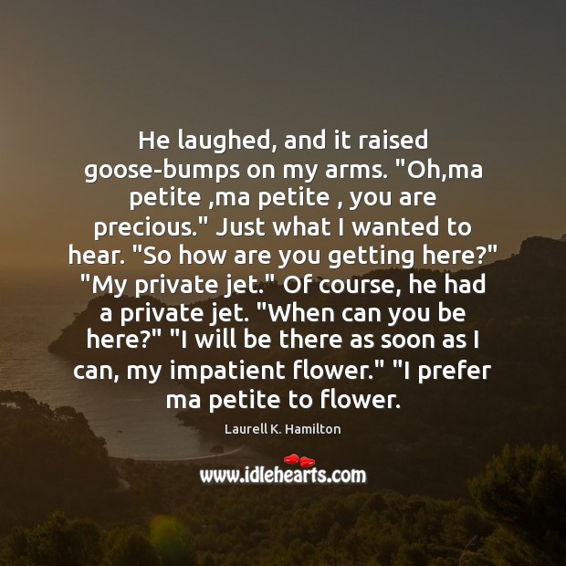 He laughed, and it raised goose-bumps on my arms. “Oh,ma petite , Flowers Quotes Image