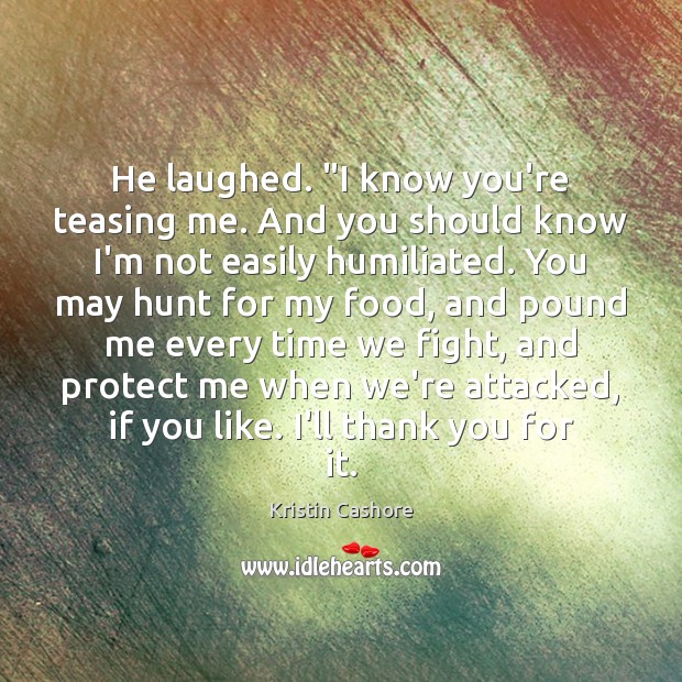 He laughed. “I know you’re teasing me. And you should know I’m Kristin Cashore Picture Quote