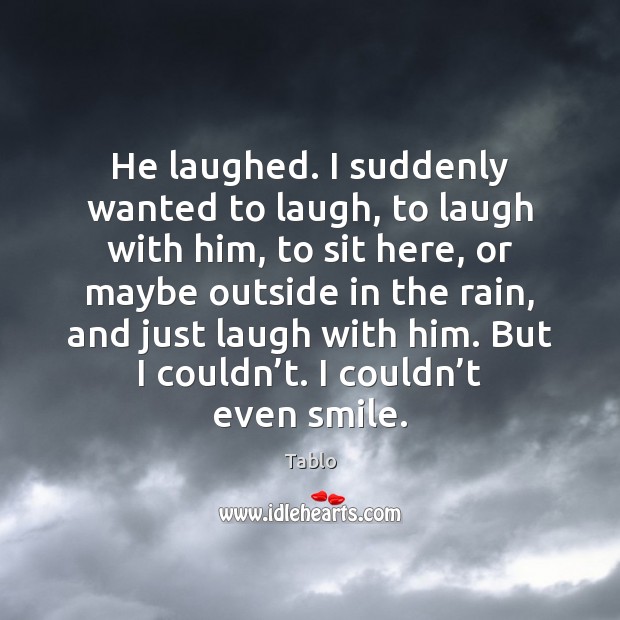 He laughed. I suddenly wanted to laugh, to laugh with him, to Tablo Picture Quote